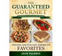 The Guaranteed Gourmet: Clear Instructions and Reliable Results: Italian and Italian-American Favorites