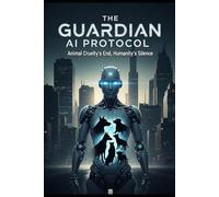 THE GUARDIAN AI PROTOCOL: Animal Cruelty's End, Humanity's Silence