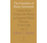 The Guardian of Marie Antoinette: Letters from Comte De Mercy to Empress Marie Thérèse, 1770-1780