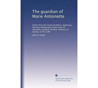 The guardian of Marie Antoinette: letters from the Comte de Mercy-Argenteau, Austrian ambassador to the court of Versailles, to Marie Thérêse, empress of Austria, 1770-1780: Volume 2
