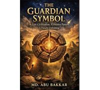 The Guardian Symbol: A Lost Civilization, A Hidden Pattern, A Future Unfolding