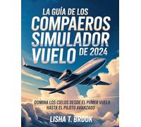 THE GUÍA COMPLEMENTARIA MICROSOFT FLIGHT SIMULATOR 2024: Domina los Cielos Del Primer Vuelo al Piloto Avanzado