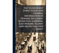 The "guide Book" Street Guide and General Information of Newark, Including Irvington, Harrison, East Newark, Kearny and Arlington, New Jersey