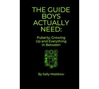 THE GUIDE BOYS ACTUALLY NEED: Puberty, Growing Up and Everything In Between: Honest, No-BS Advice on Bodies, Emotions, Relationships, Mental Health and Navigating Teenage Life