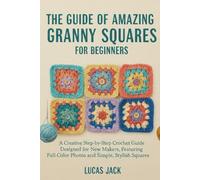 The Guide Of Amazing Granny Squares for Beginners: A Creative Step-by-Step Crochet Guide Designed for New Makers, Featuring Full-Color Photos and Simple, Stylish Squares