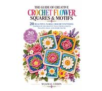 The Guide Of Creative Crochet Flower Squares & Motifs: 20 Beautiful Floral Crochet Patterns Inspired by Decorative Tiles for Blankets, Pillows, Bags, and Home Décor
