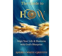 The Guide To Flow: Walking in Divine Alignment for Business and Life