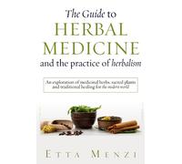 The Guide to Herbal Medicine and the Practice of Herbalism: An Exploration of Medicinal Herbs, Sacred Plants, and Traditional Healing for the Modern World (Holistic Health series)