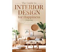 The Guide to Interior Design for Happiness: 7 Simple Steps to Cultivate Well-Being in Your Space Through Organization, Functionality, and Natural Design