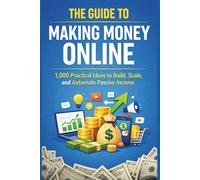 The Guide to Making Money Online: 1,000 Practical Ideas to Build, Scale, and Automate Passive Income (Making, Building and Scaling Money)