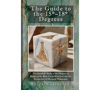 The Guide to the 15-18° Degrees: The Symbolic Study of the Degrees of Knight of the Rose-Cross, Enriched with the Perspective of Hermetic Philosophy (Masonic Guide)
