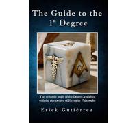 The Guide to the 1st Degree: The symbolic study of the Degree, enriched with the perspective of Hermetic Philosophy: 1 (Masonic Guide)