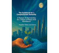 The Guidebook for a Compassionate Humanity: A Human-AI Partnership for a Future of Peace and Abundance