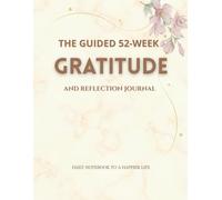 The Guided 52-Week Gratitude & Reflection Journal: Daily Notebook to a Happier Life, Simple Prompts for Daily Reflection and Lasting Joy