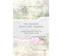 The Guided Intuition Journal: A 12 Week Logbook For Strengthening Trust in Your Inner Voice