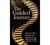 The Guided Journey: How to Trust the Guidance That Shapes Your Life