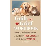 The Guilt and Grief Workbook: Healing from Sudden Pet Loss - Processing the "What-Ifs" and Finding Self-Forgiveness After Unexpected Pet Death (The Complete Pet Loss Support Series)