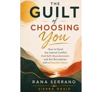 The Guilt of Choosing You: How to Quiet the Internal Conflict, End Self-Abandonment, and Set Boundaries with a Peaceful Heart