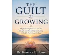 The Guilt of Growing: Why Becoming More Can Feel Like Betrayal-and How to Stop Apologizing for the Life You’re Meant to Build