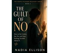 The Guilt of No: A Practical Guide for People-Pleasers Who Know They Should Say No But Can't (The People Pleaser Recovery Series)