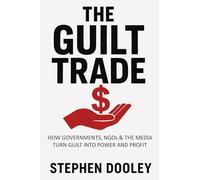 The Guilt Trade: How Governments, NGOs & the Media Turn Guilt into Power and Profit