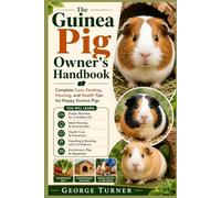 The Guinea Pig Owner’s Handbook: Complete Care, Feeding, Housing, and Health Tips for Happy Guinea Pigs