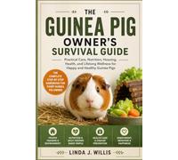 The Guinea Pig Owner’s Survival Guide by: Practical Care, Nutrition, Housing, Health, and Lifelong wellness for Happy and Healthy Guinea Pigs