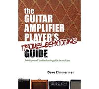 The Guitar Amplifier Player's Troubleshooting Guide: A do-it-yourself troubleshooting guide for musicians: Volume 1