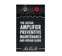 The Guitar Amplifier Preventive Maintenence and Repair Guide: A Non Technical Visual Guide For Identifying Bad Parts and Making Repairs to Your Amplifier