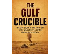 The Gulf Crucible: The Epic Story of the 1990-1991 Gulf War and Its Lasting Geopolitical Legacy (Fascinating history books)
