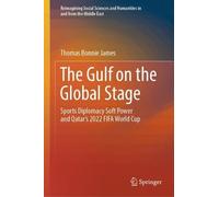 The Gulf on the Global Stage: Sports Diplomacy Soft Power and Qatar’s 2022 FIFA World Cup (Reimagining Social Sciences and Humanities in and from the Middle East)