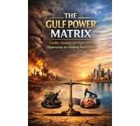 The Gulf Power Matrix: Conflict, Strategy, and High-Stakes Opportunity in a Shifting World Order