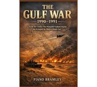 The Gulf War 1990-1991: Inside the Conflict That Dismantled Saddam’s Regime and Reshaped the Modern Middle East