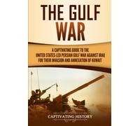 The Gulf War: A Captivating Guide to the United States-Led Persian Gulf War against Iraq for Their Invasion and Annexation of Kuwait (U.S. Military History)