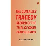 The Gun Alley Tragedy: Record of the Trial of Colin Campbell Ross