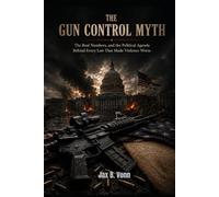 THE GUN CONTROL MYTH: The Real Numbers, and the Political Agenda Behind Every Law That Made Violence Worse