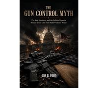 THE GUN CONTROL MYTH: The Real Numbers, and the Political Agenda Behind Every Law That Made Violence Worse