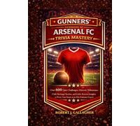THE GUNNERS’ HANDBOOK OF ARSENAL FC TRIVIA MASTERY: Over 600 Quiz Challenges, Historic Milestones, Club Heritage Stories, and Little-Known Insights to Prove Your Status as an Elite Emirates Expert