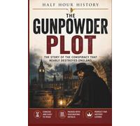 The Gunpowder Plot: The Story Of The Conspiracy That Nearly Destroyed England (Half Hour History)
