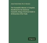 The Gunsmith's Manual. A Complete Handbook for the American Gunsmith, Being a Practical Guide to All Branches of the Trade
