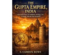 The Gupta Empire, India: A Powerful Story of Ambition, Strategy, Art, Coinage, and the Hun Invasion (Great Empires of India)