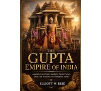 THE GUPTA EMPIRE OF INDIA: Ancient History, Sacred Traditions, and the Making of Imperial India (Elliott W. Reid’s Ancient History Research Series)