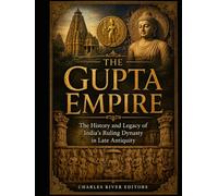The Gupta Empire: The History and Legacy of India’s Ruling Dynasty in Late Antiquity