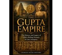 The Gupta Empire: The History and Legacy of India’s Ruling Dynasty in Late Antiquity