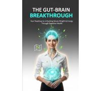 The Gut-Brain Breakthrough - How Digestive Health Controls Your Mood, Weight & Energy: Optimize Your Gut Health to Master Your Metabolism, Mood & Energy for Good