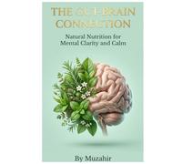 THE GUT-BRAIN CONNECTION: Natural Nutrition for Mental Clarity and Calm