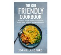 The Gut Friendly Cookbook: Nourishing Recipes to Heal Your Digestive System, Boost Immunity, and Restore Balance