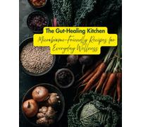 The Gut-Healing Kitchen: Microbiome-Friendly Recipes for Everyday Wellness