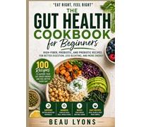 THE GUT HEALTH COOBOOK FOR BEGINNERS: High-Fiber, Probiotic, And Prebiotic Recipes For Better Digestion, Less Bloating, And More Energy (BEAU LYONS KITCHEN)