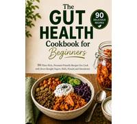 The Gut Health Cookbook for Beginners: 90 High-Fiber, Ferment-Friendly Recipes - Cook with Store-Bought Yogurt, Kefir, Kimchi & Sauerkraut, No Fermenting Required